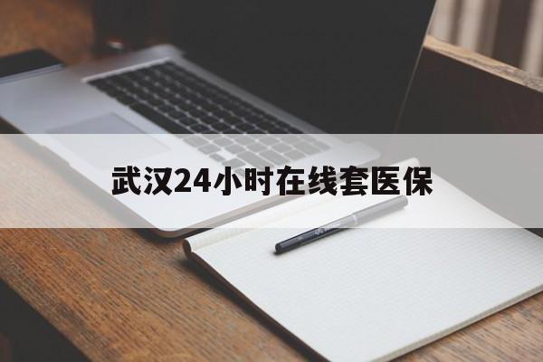 赵县最新武汉24小时在线套医保方法分析(最方便真实的赵县武汉医保服务方法)