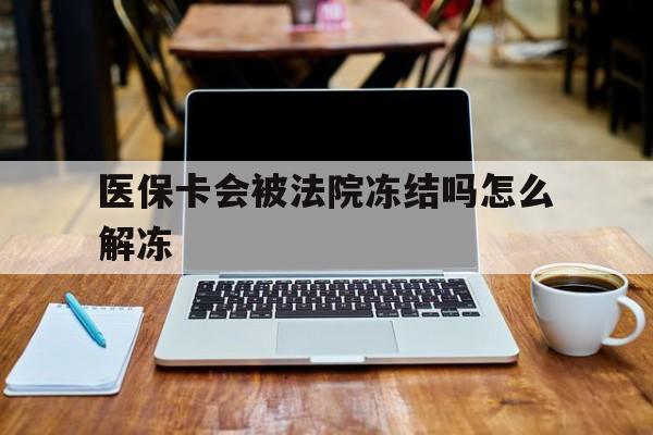 赵县最新医保卡会被法院冻结吗怎么解冻方法分析(最方便真实的赵县医保卡是否会被冻结方法)