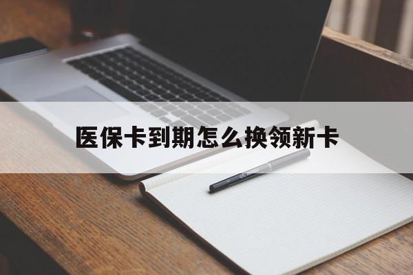 赵县最新医保卡到期怎么换领新卡方法分析(最方便真实的赵县医保卡到期了去哪里换新医保卡方法)