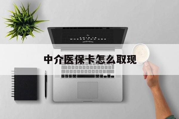 赵县最新中介医保卡怎么取现方法分析(最方便真实的赵县中介交社保怎么拿卡方法)
