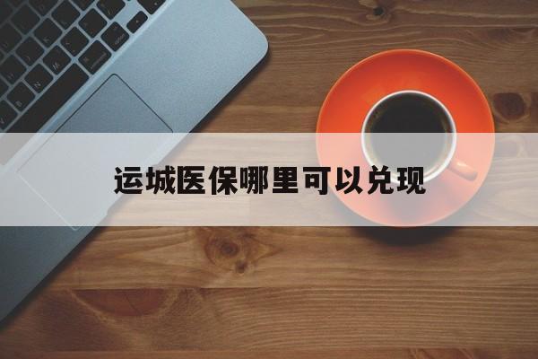 赵县最新运城医保哪里可以兑现方法分析(最方便真实的赵县运城医保局在哪里方法)