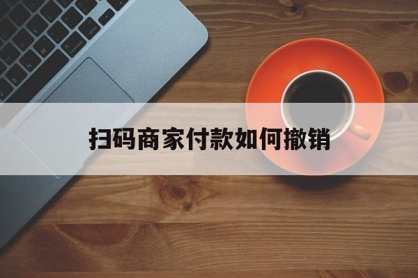 赵县最新扫码商家付款如何撤销方法分析(最方便真实的赵县扫了商家付款码怎么要求退款方法)