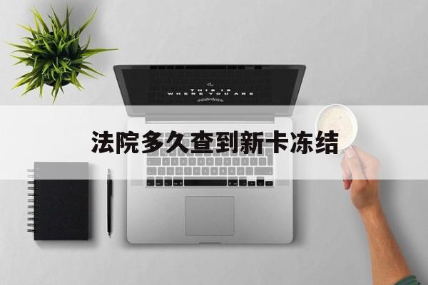 赵县最新法院多久查到新卡冻结方法分析(最方便真实的赵县法院多久查到新卡冻结记录方法)